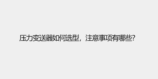 壓力變送器如何選型，有哪些注意事項(xiàng)呢