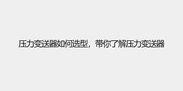 壓力變送器如何選型，帶你了解壓力變送器