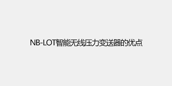 NB-loT智能無線壓力變送器的優(yōu)點